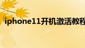 iphone11开机激活教程（iphone11开机）