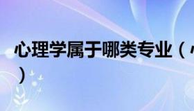 心理学属于哪类专业（心理学类包括哪些专业）