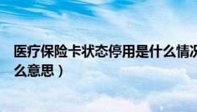 医疗保险卡状态停用是什么情况（医疗保险卡状态停用是什么意思）