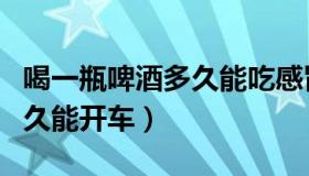 喝一瓶啤酒多久能吃感冒药吗（喝一瓶啤酒多久能开车）