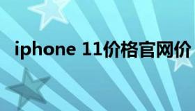 iphone 11价格官网价（iphone 11价格）