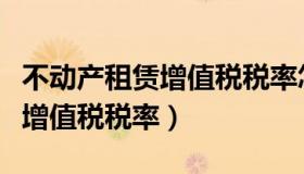 不动产租赁增值税税率怎么计算（不动产租赁增值税税率）