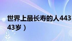 世界上最长寿的人443岁（中国最长寿的人443岁）