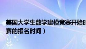 美国大学生数学建模竞赛开始时间（美国大学生数学建模竞赛的报名时间）