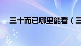 三十而已哪里能看（三十而已哪台播出）