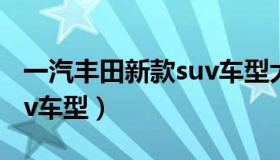 一汽丰田新款suv车型大全（一汽丰田新款suv车型）