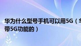 华为什么型号手机可以用5G（华为手机到现在有哪些型号是带5G功能的）