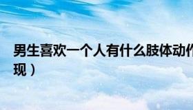 男生喜欢一个人有什么肢体动作（男生喜欢一个人有什么表现）