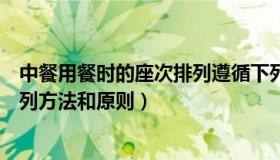 中餐用餐时的座次排列遵循下列哪些规则（简述中餐桌次排列方法和原则）