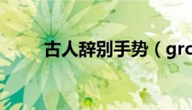 古人辞别手势（grc板是什么材料）
