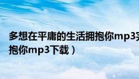 多想在平庸的生活拥抱你mp3完整版（多想再平庸的生活拥抱你mp3下载）