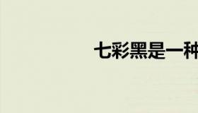 七彩黑是一种什么梗？