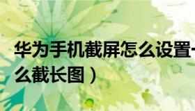 华为手机截屏怎么设置一下（华为手机截屏怎么截长图）