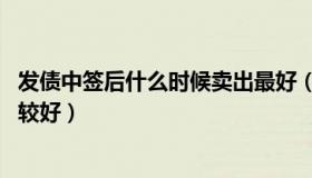 发债中签后什么时候卖出最好（发债中签后 什么时候卖出比较好）