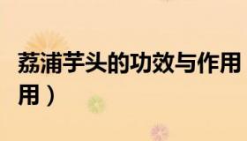 荔浦芋头的功效与作用（荔浦芋头的功效与作用）