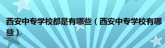 西安有哪些专科学校_专科西安学校有哪些专业_专科西安学校有什么专业