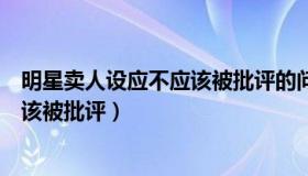 明星卖人设应不应该被批评的问题（明星卖人设现象应不应该被批评）