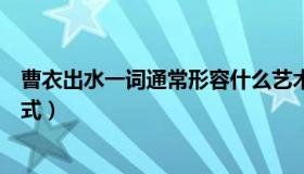 曹衣出水一词通常形容什么艺术（曹衣出水形容哪种艺术形式）