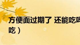 方便面过期了 还能吃吗（方便面过期了还能吃）