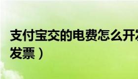 支付宝交的电费怎么开发票（交了电费怎么开发票）