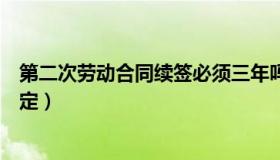 第二次劳动合同续签必须三年吗（二次劳动合同续签时间规定）