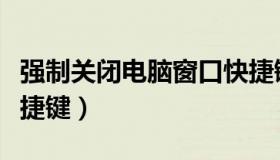 强制关闭电脑窗口快捷键（强制关闭窗口的快捷键）