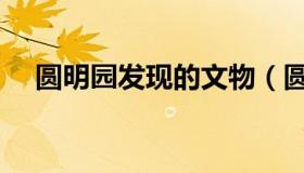 圆明园发现的文物（圆明园的文物介绍）