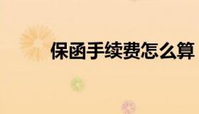 保函手续费怎么算（保函手续费）