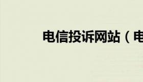 电信投诉网站（电信投诉网站）
