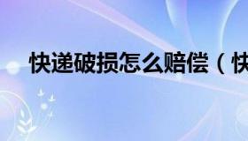 快递破损怎么赔偿（快递破损怎么赔偿）