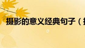 摄影的意义经典句子（摄影的意义和价值）