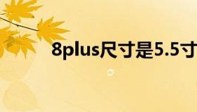 8plus尺寸是5.5寸（8plus尺寸）