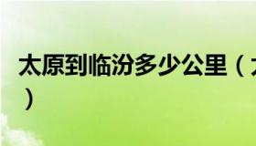 太原到临汾多少公里（太原到临汾市多少公里）