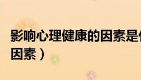 影响心理健康的因素是什么（影响心理健康的因素）