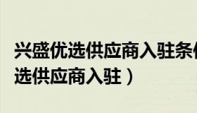 兴盛优选供应商入驻条件及收费标准（兴盛优选供应商入驻）