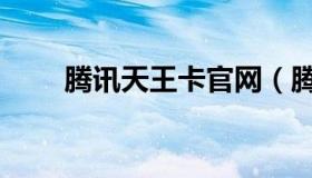 腾讯天王卡官网（腾讯天王卡官网）