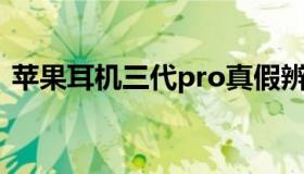 苹果耳机三代pro真假辨别（苹果耳机三代）