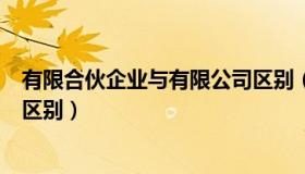 有限合伙企业与有限公司区别（有限合伙企业与有限公司的区别）