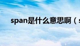 span是什么意思啊（span是什么意思）
