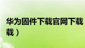 华为固件下载官网下载（华为荣耀固件官网下载）