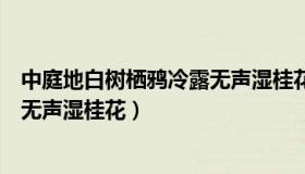 中庭地白树栖鸦冷露无声湿桂花翻译（中庭地白树栖鸦冷露无声湿桂花）