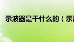 示波器是干什么的（示波器是干什么用的）