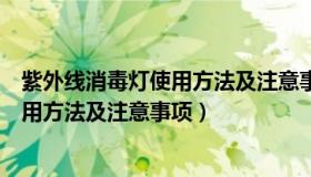紫外线消毒灯使用方法及注意事项有哪些（紫外线消毒灯使用方法及注意事项）