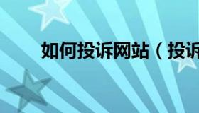 如何投诉网站（投诉网站怎么投诉）