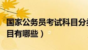 国家公务员考试科目分类（国家公务员考试科目有哪些）