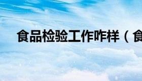 食品检验工作咋样（食品检验工作规范）