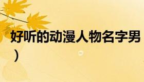 好听的动漫人物名字男（好听的动漫人物名字）