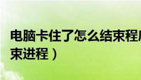 电脑卡住了怎么结束程序（电脑卡住了怎么结束进程）