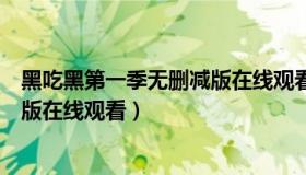 黑吃黑第一季无删减版在线观看电影（黑吃黑第一季无删减版在线观看）