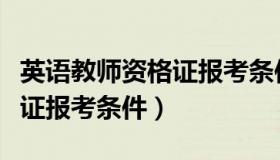 英语教师资格证报考条件江苏（英语教师资格证报考条件）